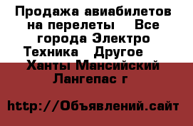 Продажа авиабилетов на перелеты  - Все города Электро-Техника » Другое   . Ханты-Мансийский,Лангепас г.